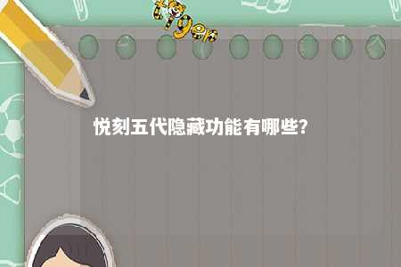 悦刻五代隐藏功能有哪些�
？ 