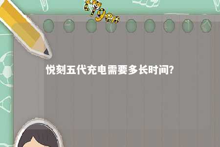 悦刻五代充电需要多长时间�
？ 